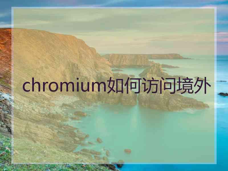 chromium如何访问境外 chromium如何访问境外